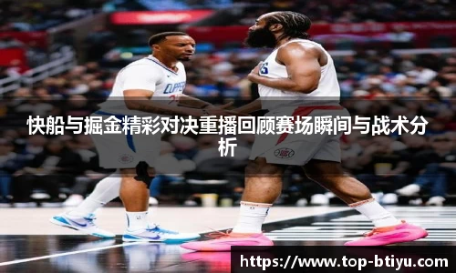 快船与掘金精彩对决重播回顾赛场瞬间与战术分析