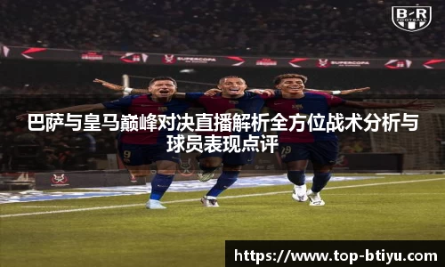 巴萨与皇马巅峰对决直播解析全方位战术分析与球员表现点评