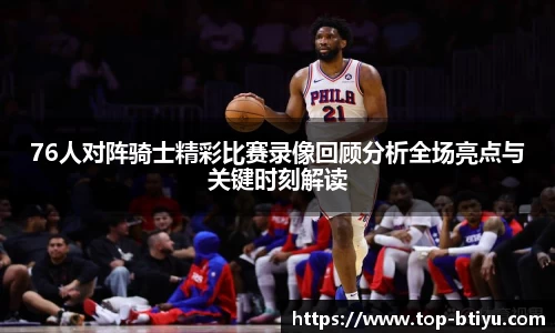 76人对阵骑士精彩比赛录像回顾分析全场亮点与关键时刻解读