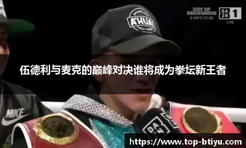 伍德利与麦克的巅峰对决谁将成为拳坛新王者
